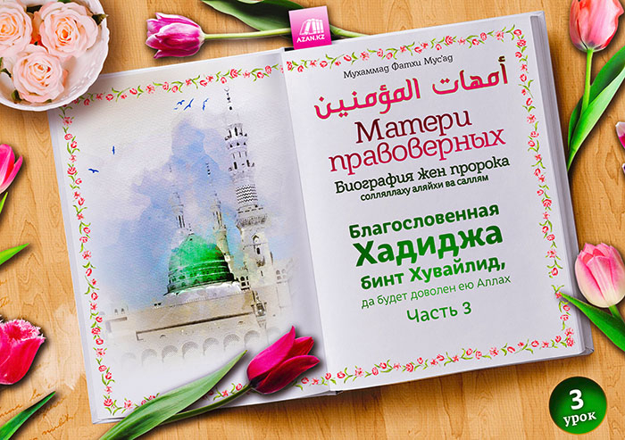 3. Благословенная Хадиджа бинт Хувайлид, да будет доволен ею Аллах. Часть 3